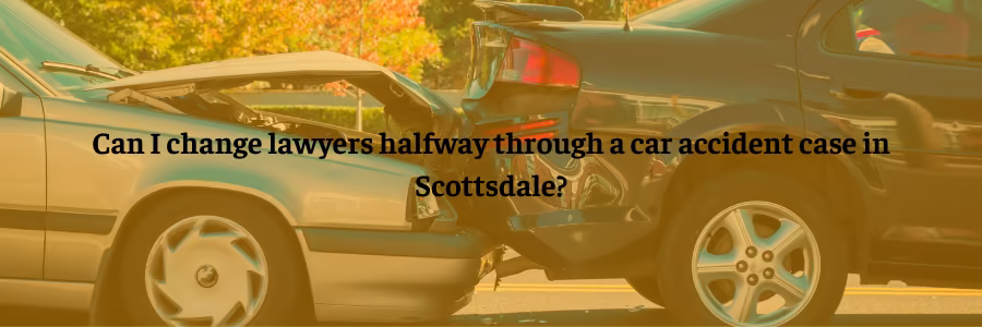 Can I change lawyers halfway through a car accident case in Scottsdale?